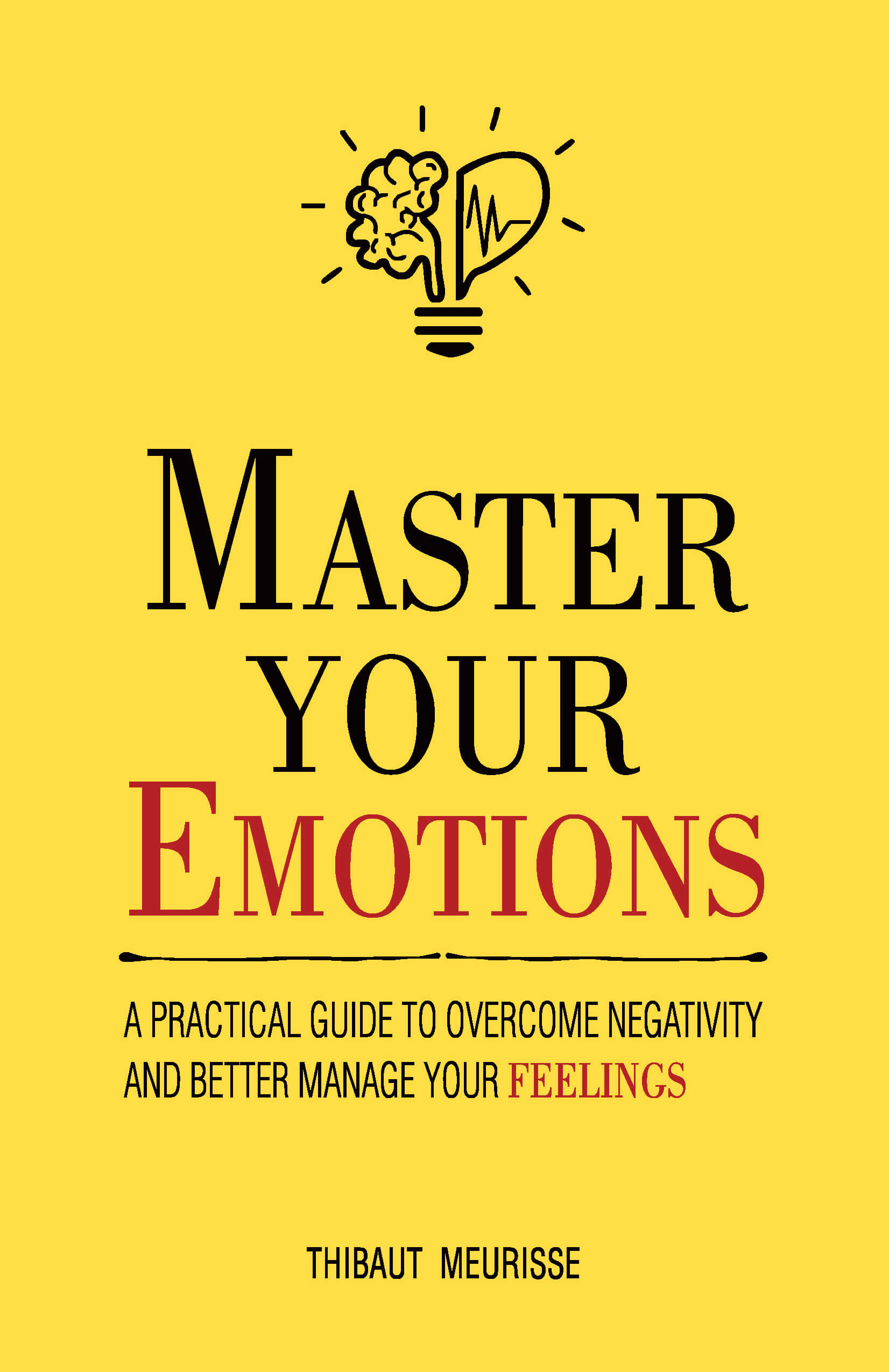 Master Your Emotions: A Practical Guide To Overcome Negativityand Better Manage Your Feelings