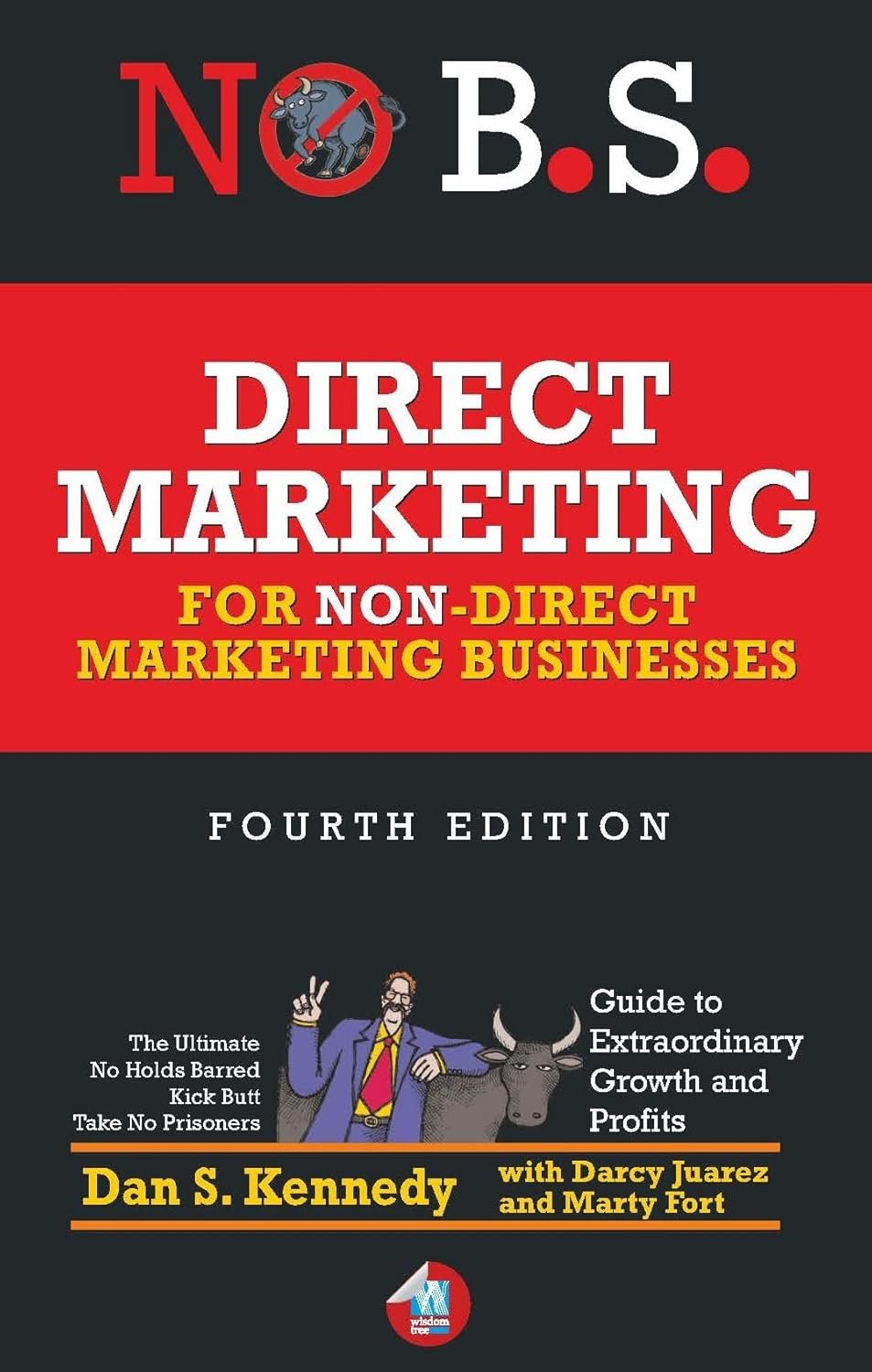 No B.s. Direct Marketing: The Ultimate No Holds Barred Kick Butt Take No Prisoners Guide To Extraordinary Growth And Profits